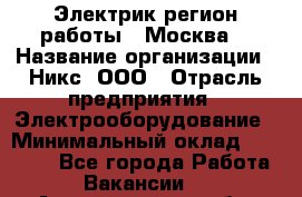 Электрик(регион работы - Москва) › Название организации ­ Никс, ООО › Отрасль предприятия ­ Электрооборудование › Минимальный оклад ­ 68 000 - Все города Работа » Вакансии   . Архангельская обл.,Архангельск г.